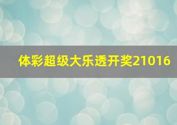 体彩超级大乐透开奖21016