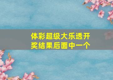 体彩超级大乐透开奖结果后面中一个