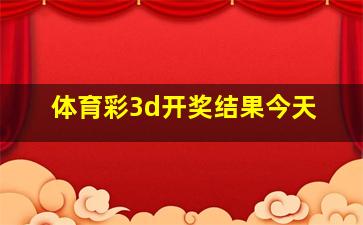 体育彩3d开奖结果今天