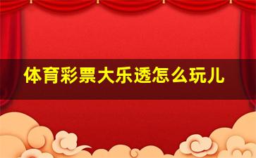 体育彩票大乐透怎么玩儿