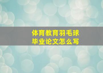 体育教育羽毛球毕业论文怎么写