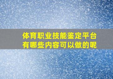 体育职业技能鉴定平台有哪些内容可以做的呢