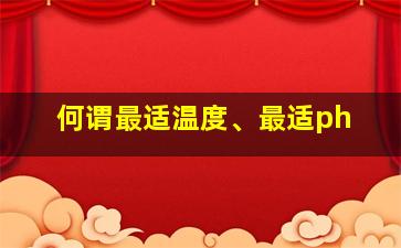 何谓最适温度、最适ph