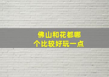 佛山和花都哪个比较好玩一点