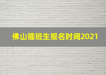 佛山插班生报名时间2021