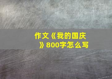 作文《我的国庆》800字怎么写