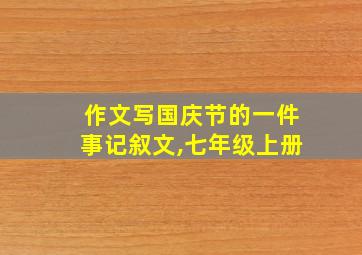 作文写国庆节的一件事记叙文,七年级上册