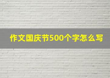 作文国庆节500个字怎么写