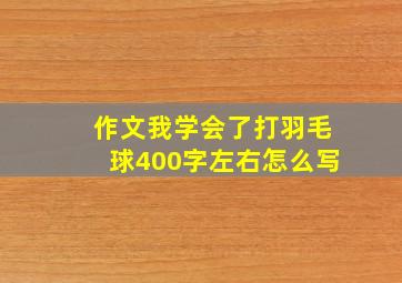 作文我学会了打羽毛球400字左右怎么写