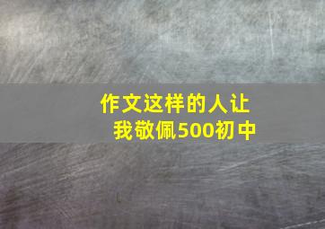 作文这样的人让我敬佩500初中