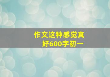 作文这种感觉真好600字初一