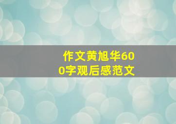 作文黄旭华600字观后感范文