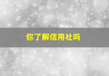 你了解信用社吗