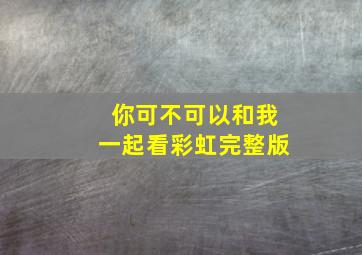 你可不可以和我一起看彩虹完整版