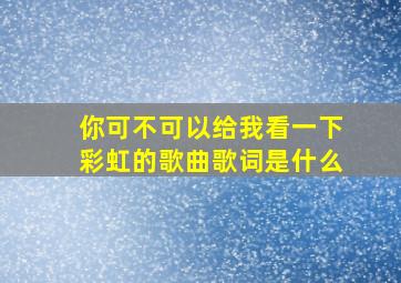 你可不可以给我看一下彩虹的歌曲歌词是什么