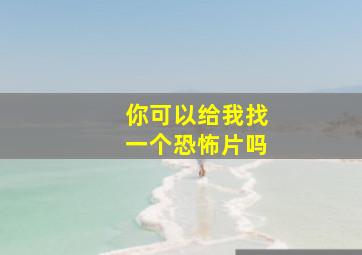 你可以给我找一个恐怖片吗