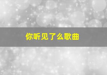 你听见了么歌曲