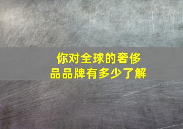 你对全球的奢侈品品牌有多少了解