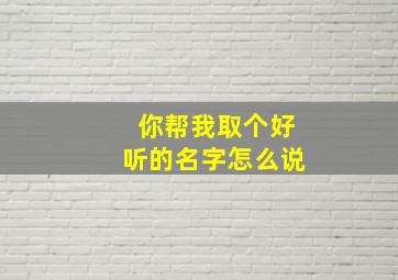 你帮我取个好听的名字怎么说