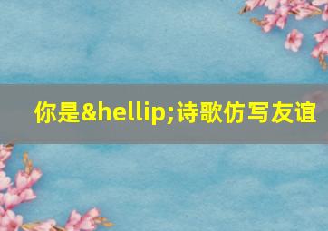 你是…诗歌仿写友谊