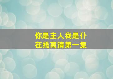 你是主人我是仆在线高清第一集