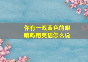 你有一双蓝色的眼睛吗用英语怎么说