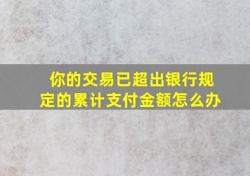 你的交易已超出银行规定的累计支付金额怎么办