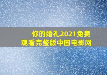 你的婚礼2021免费观看完整版中国电影网