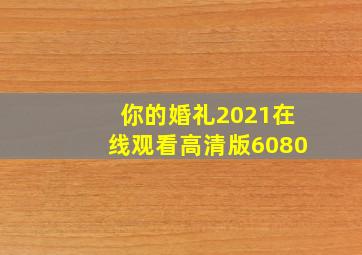 你的婚礼2021在线观看高清版6080