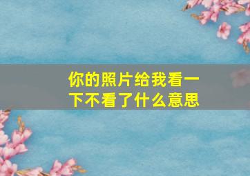 你的照片给我看一下不看了什么意思