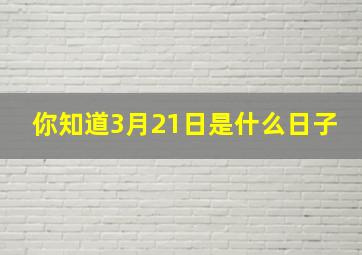 你知道3月21日是什么日子