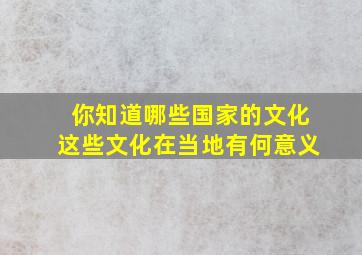 你知道哪些国家的文化这些文化在当地有何意义