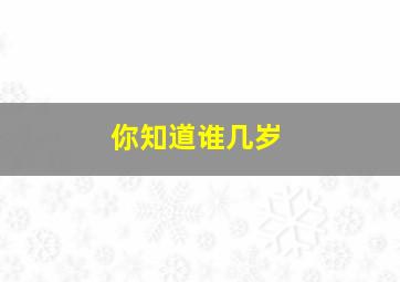 你知道谁几岁