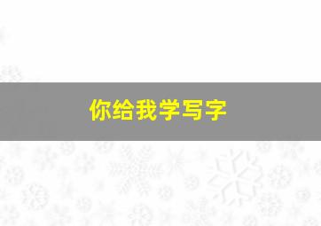 你给我学写字