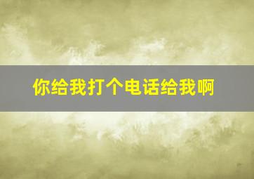 你给我打个电话给我啊