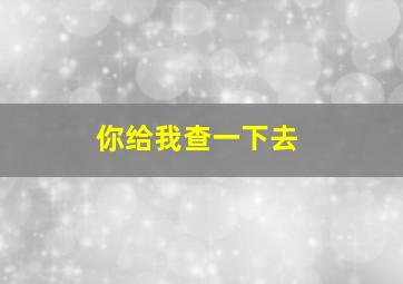 你给我查一下去