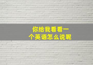 你给我看看一个英语怎么说呢