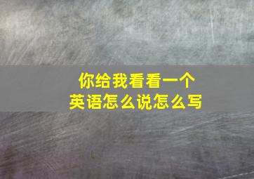 你给我看看一个英语怎么说怎么写