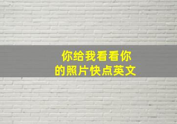 你给我看看你的照片快点英文