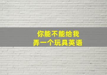 你能不能给我弄一个玩具英语