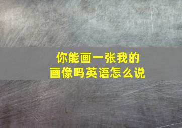 你能画一张我的画像吗英语怎么说