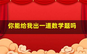 你能给我出一道数学题吗