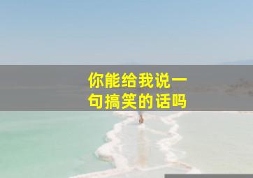 你能给我说一句搞笑的话吗