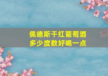 佩德斯干红葡萄酒多少度数好喝一点