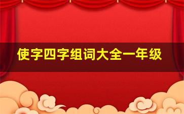 使字四字组词大全一年级