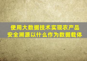 使用大数据技术实现农产品安全溯源以什么作为数据载体