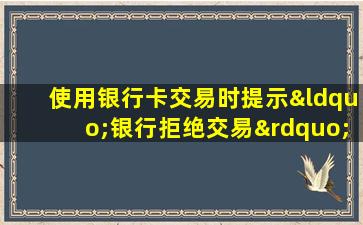 使用银行卡交易时提示“银行拒绝交易”怎么办