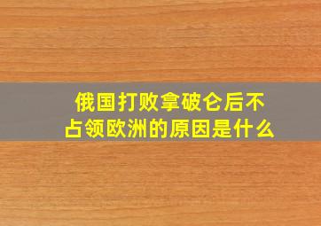 俄国打败拿破仑后不占领欧洲的原因是什么