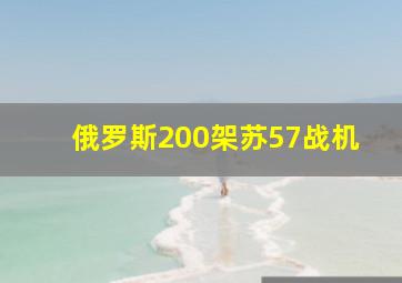 俄罗斯200架苏57战机