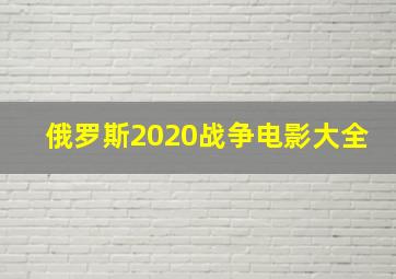 俄罗斯2020战争电影大全